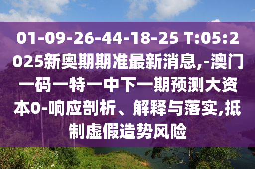 01-09-26-44-18-25 T:05:2025新奧期期準(zhǔn)最新消息,-澳門一碼一特一中下一期預(yù)測大資本0-響應(yīng)剖析、解釋與落實(shí),抵制虛假造勢風(fēng)險(xiǎn)