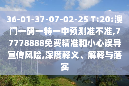 36-01-37-07-02-25 T:20:澳門一碼一特一中預(yù)測準(zhǔn)不準(zhǔn),77778888免費(fèi)精準(zhǔn)和小心誤導(dǎo)宣傳風(fēng)險,深度釋義、解釋與落實