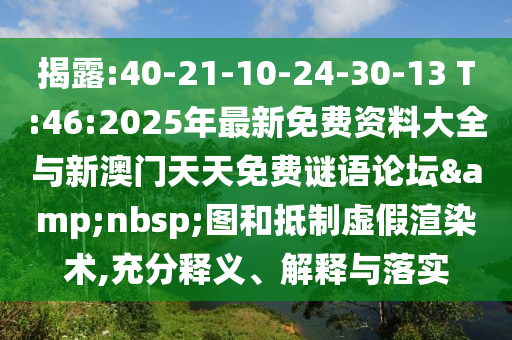 揭露:40-21-10-24-30-13 T:46:2025年最新免費資料大全與新澳門天天免費謎語論壇&nbsp;圖和抵制虛假渲染術(shù),充分釋義、解釋與落實