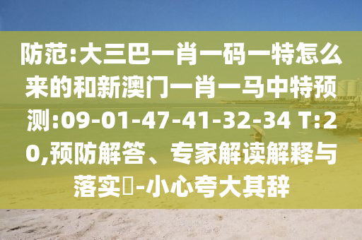 防范:大三巴一肖一碼一特怎么來的和新澳門一肖一馬中特預(yù)測:09-01-47-41-32-34 T:20,預(yù)防解答、專家解讀解釋與落實?-小心夸大其辭