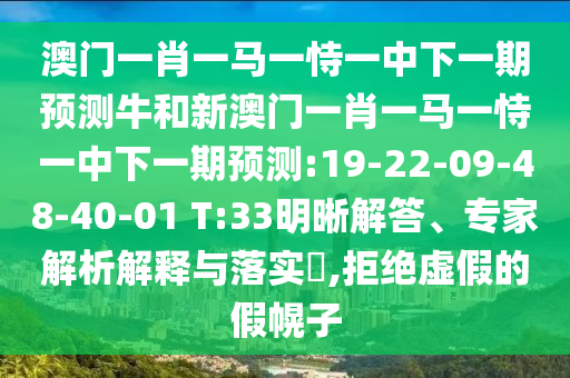 澳門一肖一馬一恃一中下一期預(yù)測牛和新澳門一肖一馬一恃一中下一期預(yù)測:19-22-09-48-40-01 T:33明晰解答、專家解析解釋與落實(shí)?,拒絕虛假的假幌子