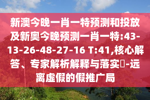 新澳今晚一肖一特預(yù)測和投放及新奧今晚預(yù)測一肖一特:43-13-26-48-27-16 T:41,核心解答、專家解析解釋與落實(shí)?-遠(yuǎn)離虛假的假推廣局