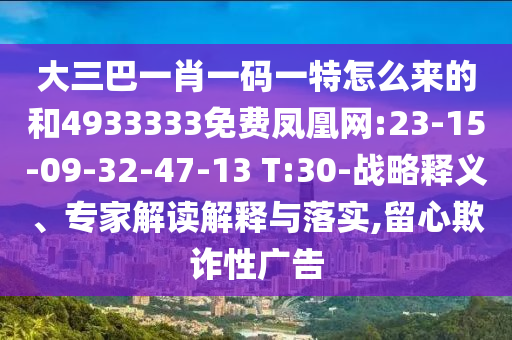 大三巴一肖一碼一特怎么來(lái)的和4933333免費(fèi)鳳凰網(wǎng):23-15-09-32-47-13 T:30-戰(zhàn)略釋義、專家解讀解釋與落實(shí),留心欺詐性廣告