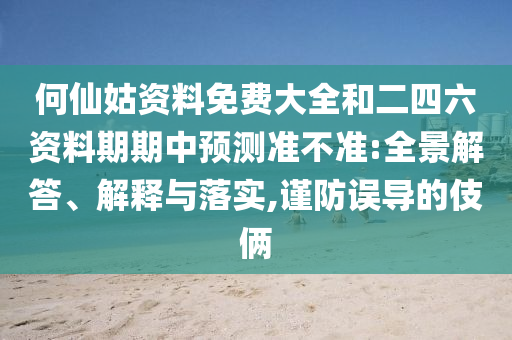 何仙姑資料免費(fèi)大全和二四六資料期期中預(yù)測準(zhǔn)不準(zhǔn):全景解答、解釋與落實(shí),謹(jǐn)防誤導(dǎo)的伎倆