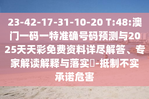 23-42-17-31-10-20 T:48:澳門一碼一特準確號碼預測與2025天天彩免費資料詳盡解答、專家解讀解釋與落實?-抵制不實承諾危害