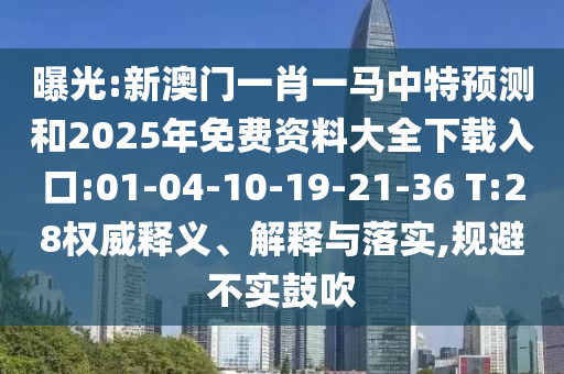 曝光:新澳門一肖一馬中特預(yù)測和2025年免費(fèi)資料大全下載入口:01-04-10-19-21-36 T:28權(quán)威釋義、解釋與落實(shí),規(guī)避不實(shí)鼓吹