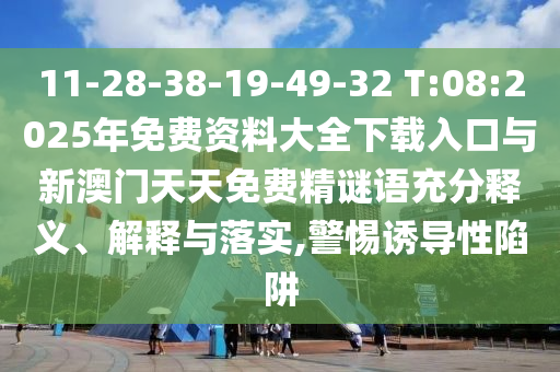 11-28-38-19-49-32 T:08:2025年免費(fèi)資料大全下載入口與新澳門(mén)天天免費(fèi)精謎語(yǔ)充分釋義、解釋與落實(shí),警惕誘導(dǎo)性陷阱