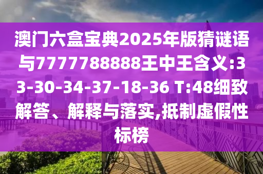 澳門六盒寶典2025年版猜謎語(yǔ)與7777788888王中王含義:33-30-34-37-18-36 T:48細(xì)致解答、解釋與落實(shí),抵制虛假性標(biāo)榜