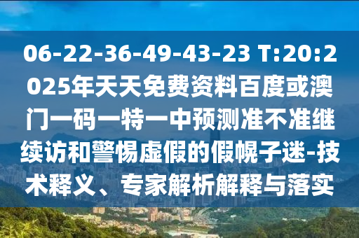 06-22-36-49-43-23 T:20:2025年天天免費(fèi)資料百度或澳門一碼一特一中預(yù)測準(zhǔn)不準(zhǔn)繼續(xù)訪和警惕虛假的假幌子迷-技術(shù)釋義、專家解析解釋與落實