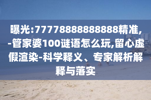 曝光:77778888888888精準(zhǔn),-管家婆100謎語怎么玩,留心虛假渲染-科學(xué)釋義、專家解析解釋與落實
