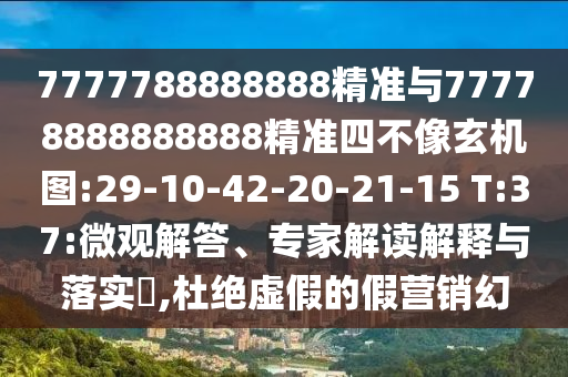 7777788888888精準(zhǔn)與77778888888888精準(zhǔn)四不像玄機(jī)圖:29-10-42-20-21-15 T:37:微觀解答、專家解讀解釋與落實(shí)?,杜絕虛假的假營(yíng)銷幻