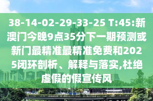 38-14-02-29-33-25 T:45:新澳門今晚9點(diǎn)35分下一期預(yù)測或新門最精準(zhǔn)最精準(zhǔn)免費(fèi)和2025閉環(huán)剖析、解釋與落實(shí),杜絕虛假的假宣傳風(fēng)