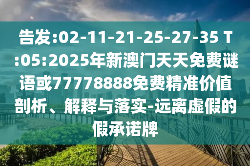 告發(fā):02-11-21-25-27-35 T:05:2025年新澳門天天免費謎語或77778888免費精準價值剖析、解釋與落實-遠離虛假的假承諾牌