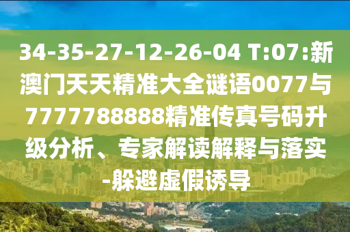 34-35-27-12-26-04 T:07:新澳門天天精準(zhǔn)大全謎語(yǔ)0077與7777788888精準(zhǔn)傳真號(hào)碼升級(jí)分析、專家解讀解釋與落實(shí)-躲避虛假誘導(dǎo)