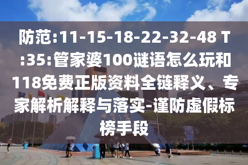 防范:11-15-18-22-32-48 T:35:管家婆100謎語怎么玩和118免費(fèi)正版資料全鏈釋義、專家解析解釋與落實(shí)-謹(jǐn)防虛假標(biāo)榜手段