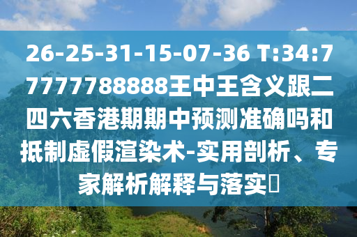 26-25-31-15-07-36 T:34:77777788888王中王含義跟二四六香港期期中預測準確嗎和抵制虛假渲染術-實用剖析、專家解析解釋與落實?