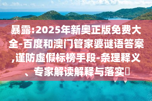 暴露:2025年新奧正版免費(fèi)大全-百度和澳門管家婆謎語(yǔ)答案,謹(jǐn)防虛假標(biāo)榜手段-條理釋義、專家解讀解釋與落實(shí)?