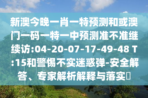 新澳今晚一肖一特預測和或澳門一碼一特一中預測準不準繼續(xù)訪:04-20-07-17-49-48 T:15和警惕不實迷惑彈-安全解答、專家解析解釋與落實?