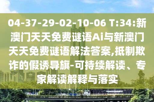 04-37-29-02-10-06 T:34:新澳門天天免費謎語Ai與新澳門天天免費謎語解法答案,抵制欺詐的假誘導旗-可持續(xù)解讀、專家解讀解釋與落實