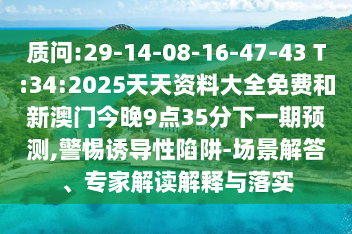 質(zhì)問(wèn):29-14-08-16-47-43 T:34:2025天天資料大全免費(fèi)和新澳門今晚9點(diǎn)35分下一期預(yù)測(cè),警惕誘導(dǎo)性陷阱-場(chǎng)景解答、專家解讀解釋與落實(shí)