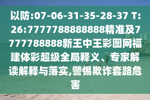 以防:07-06-31-35-28-37 T:26:7777788888888精準(zhǔn)及7777788888新王中王彩圖網(wǎng)福建體彩超級全局釋義、專家解讀解釋與落實,警惕欺詐套路危害