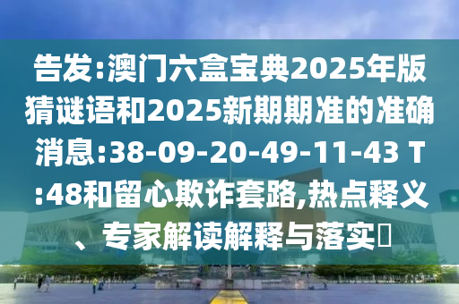 告發(fā):澳門六盒寶典2025年版猜謎語和2025新期期準(zhǔn)的準(zhǔn)確消息:38-09-20-49-11-43 T:48和留心欺詐套路,熱點(diǎn)釋義、專家解讀解釋與落實(shí)?