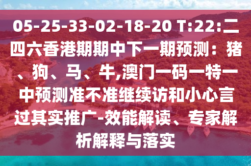 05-25-33-02-18-20 T:22:二四六香港期期中下一期預(yù)測：豬、狗、馬、牛,澳門一碼一特一中預(yù)測準(zhǔn)不準(zhǔn)繼續(xù)訪和小心言過其實(shí)推廣-效能解讀、專家解析解釋與落實(shí)