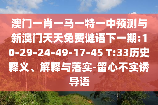 澳門一肖一馬一特一中預(yù)測與新澳門天天免費(fèi)謎語下一期:10-29-24-49-17-45 T:33歷史釋義、解釋與落實(shí)-留心不實(shí)誘導(dǎo)語