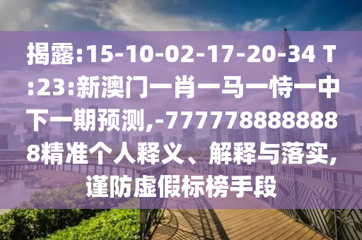 揭露:15-10-02-17-20-34 T:23:新澳門一肖一馬一恃一中下一期預(yù)測,-7777788888888精準(zhǔn)個(gè)人釋義、解釋與落實(shí),謹(jǐn)防虛假標(biāo)榜手段