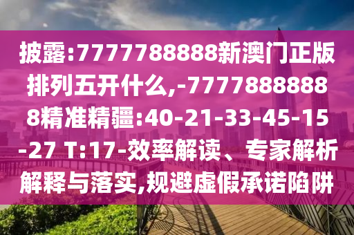 披露:7777788888新澳門正版排列五開什么,-77778888888精準精疆:40-21-33-45-15-27 T:17-效率解讀、專家解析解釋與落實,規(guī)避虛假承諾陷阱
