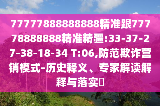 77777888888888精準(zhǔn)跟77778888888精準(zhǔn)精疆:33-37-27-38-18-34 T:06,防范欺詐營銷模式-歷史釋義、專家解讀解釋與落實(shí)?