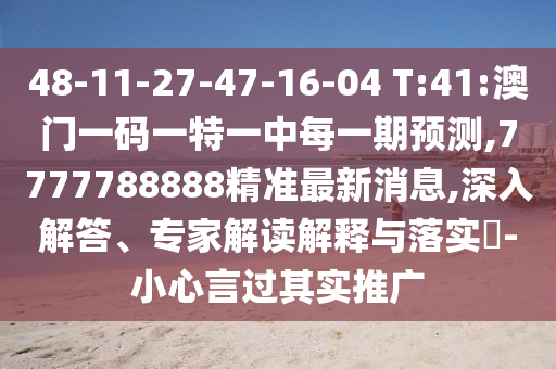 48-11-27-47-16-04 T:41:澳門(mén)一碼一特一中每一期預(yù)測(cè),7777788888精準(zhǔn)最新消息,深入解答、專家解讀解釋與落實(shí)?-小心言過(guò)其實(shí)推廣