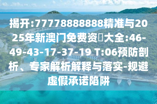 揭開:77778888888精準(zhǔn)與2025年新澳門免費(fèi)資枓大全:46-49-43-17-37-19 T:06預(yù)防剖析、專家解析解釋與落實(shí)-規(guī)避虛假承諾陷阱