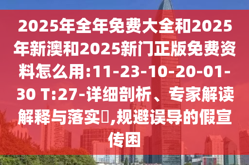 2025年全年免費(fèi)大全和2025年新澳和2025新門(mén)正版免費(fèi)資料怎么用:11-23-10-20-01-30 T:27-詳細(xì)剖析、專家解讀解釋與落實(shí)?,規(guī)避誤導(dǎo)的假宣傳困