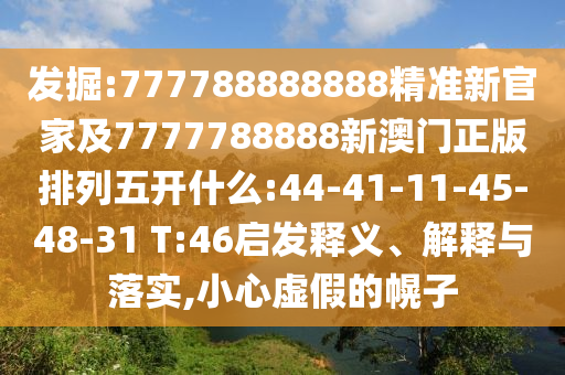 發(fā)掘:777788888888精準(zhǔn)新官家及7777788888新澳門正版排列五開什么:44-41-11-45-48-31 T:46啟發(fā)釋義、解釋與落實,小心虛假的幌子