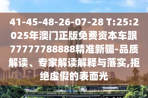 41-45-48-26-07-28 T:25:2025年澳門正版免費(fèi)資本車跟77777788888精準(zhǔn)新疆-品質(zhì)解讀、專家解讀解釋與落實(shí),拒絕虛假的表面光