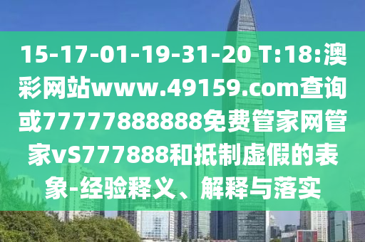 15-17-01-19-31-20 T:18:澳彩網(wǎng)站www.49159.соm查詢或77777888888免費(fèi)管家網(wǎng)管家vS777888和抵制虛假的表象-經(jīng)驗(yàn)釋義、解釋與落實(shí)