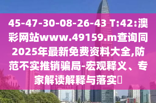 45-47-30-08-26-43 T:42:澳彩網(wǎng)站www.49159.m查詢同2025年最新免費(fèi)資料大全,防范不實(shí)推銷騙局-宏觀釋義、專家解讀解釋與落實(shí)?