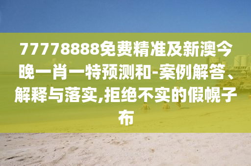 77778888免費(fèi)精準(zhǔn)及新澳今晚一肖一特預(yù)測(cè)和-案例解答、解釋與落實(shí),拒絕不實(shí)的假幌子布