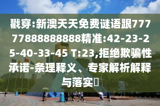 戳穿:新澳天天免費(fèi)謎語跟77777888888888精準(zhǔn):42-23-25-40-33-45 T:23,拒絕欺騙性承諾-條理釋義、專家解析解釋與落實(shí)?