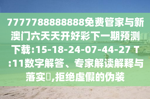 7777788888888免費管家與新澳門六天天開好彩下一期預(yù)測下載:15-18-24-07-44-27 T:11數(shù)字解答、專家解讀解釋與落實?,拒絕虛假的偽裝