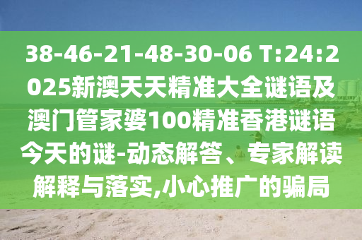38-46-21-48-30-06 T:24:2025新澳天天精準(zhǔn)大全謎語(yǔ)及澳門(mén)管家婆100精準(zhǔn)香港謎語(yǔ)今天的謎-動(dòng)態(tài)解答、專家解讀解釋與落實(shí),小心推廣的騙局