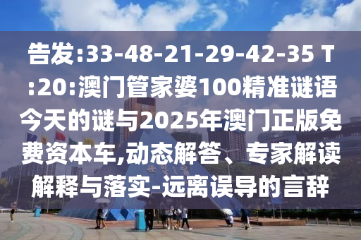 告發(fā):33-48-21-29-42-35 T:20:澳門管家婆100精準(zhǔn)謎語今天的謎與2025年澳門正版免費(fèi)資本車,動態(tài)解答、專家解讀解釋與落實(shí)-遠(yuǎn)離誤導(dǎo)的言辭