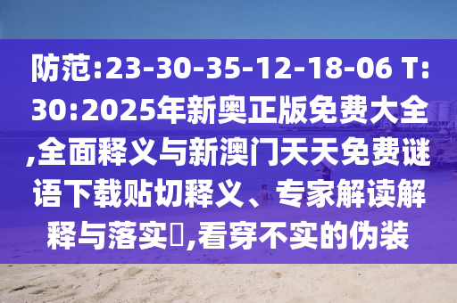 防范:23-30-35-12-18-06 T:30:2025年新奧正版免費(fèi)大全,全面釋義與新澳門天天免費(fèi)謎語下載貼切釋義、專家解讀解釋與落實(shí)?,看穿不實(shí)的偽裝