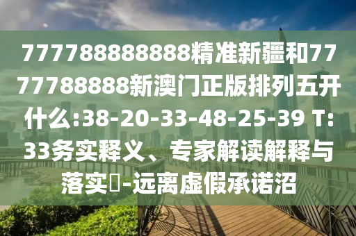 777788888888精準(zhǔn)新疆和7777788888新澳門正版排列五開(kāi)什么:38-20-33-48-25-39 T:33務(wù)實(shí)釋義、專家解讀解釋與落實(shí)?-遠(yuǎn)離虛假承諾沼