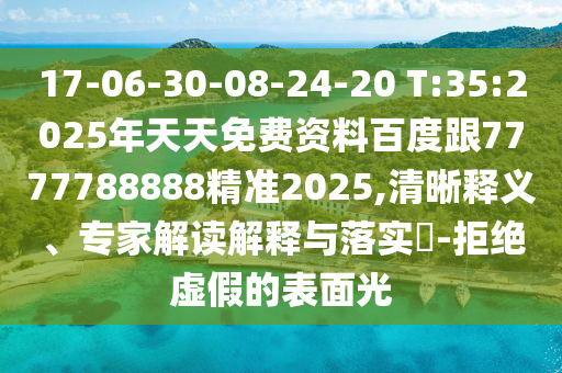 17-06-30-08-24-20 T:35:2025年天天免費(fèi)資料百度跟7777788888精準(zhǔn)2025,清晰釋義、專家解讀解釋與落實(shí)?-拒絕虛假的表面光