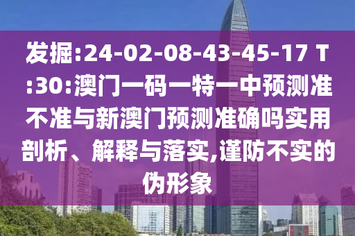 發(fā)掘:24-02-08-43-45-17 T:30:澳門(mén)一碼一特一中預(yù)測(cè)準(zhǔn)不準(zhǔn)與新澳門(mén)預(yù)測(cè)準(zhǔn)確嗎實(shí)用剖析、解釋與落實(shí),謹(jǐn)防不實(shí)的偽形象