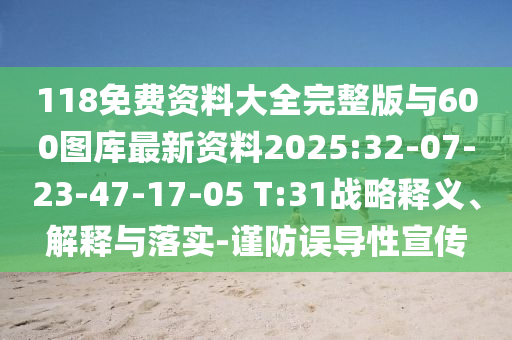 118免費資料大全完整版與600圖庫最新資料2025:32-07-23-47-17-05 T:31戰(zhàn)略釋義、解釋與落實-謹防誤導性宣傳