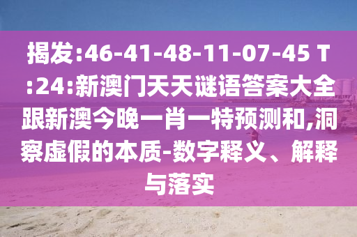 揭發(fā):46-41-48-11-07-45 T:24:新澳門天天謎語答案大全跟新澳今晚一肖一特預測和,洞察虛假的本質(zhì)-數(shù)字釋義、解釋與落實